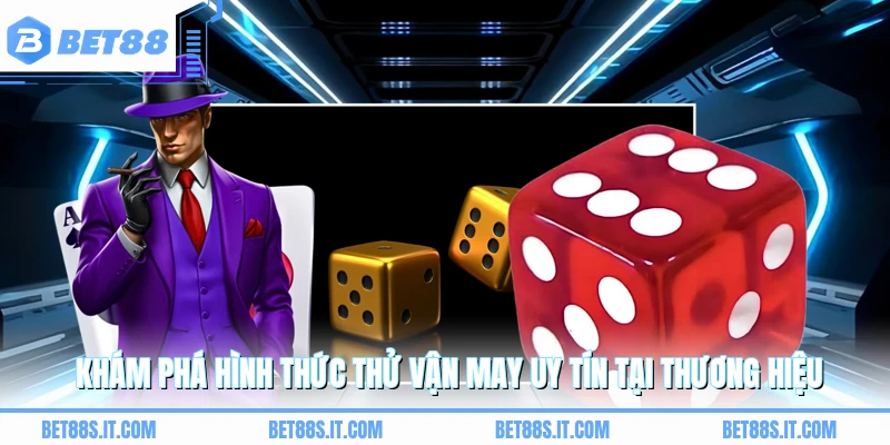 Khám phá hình thức thử vận may uy tín tại thương hiệu 