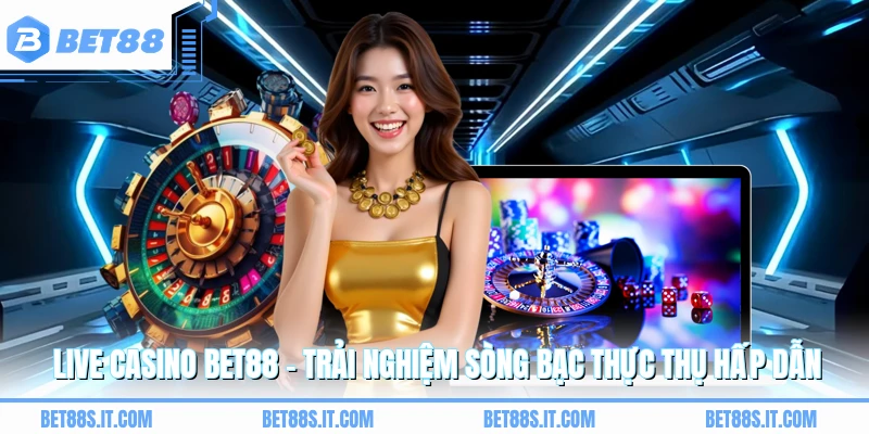 Live Casino BET88 - Trải Nghiệm Sòng Bạc Thực Thụ Hấp Dẫn