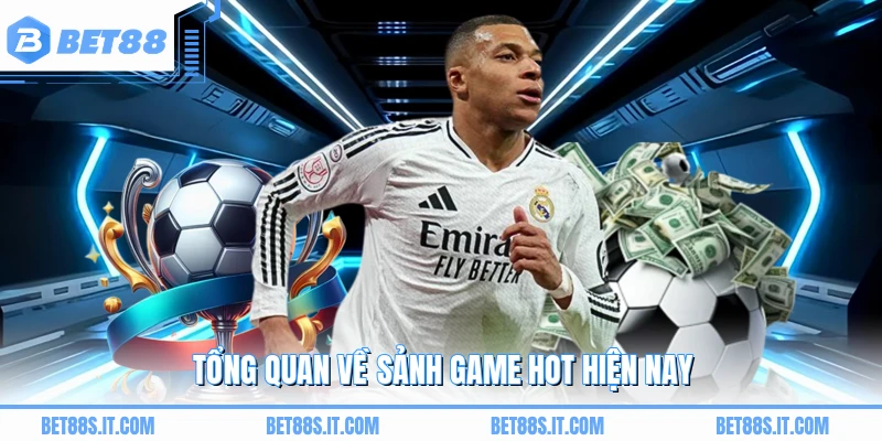 Tổng quan về sảnh game hot hiện nay