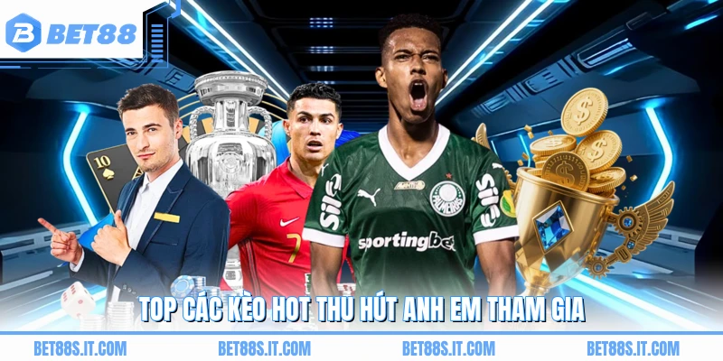 Top các kèo hot thu hút anh em tham gia