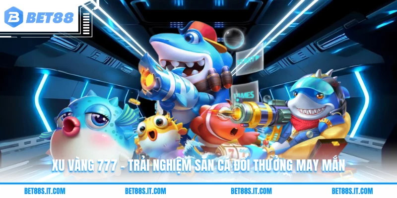 Xu Vàng 777 - Trải Nghiệm Săn Cá Đổi Thưởng May Mắn